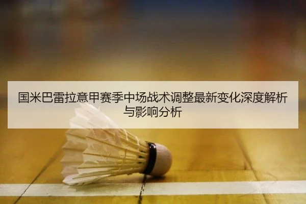 guo-mi-ba-lei-la-yi-jia-sai-ji-zhong-chang-zhan-shu-tiao-zheng-zui-xin-bian-hua-shen-du-jie-xi-yu-ying-xiang-fen-xi-2-676.jpg